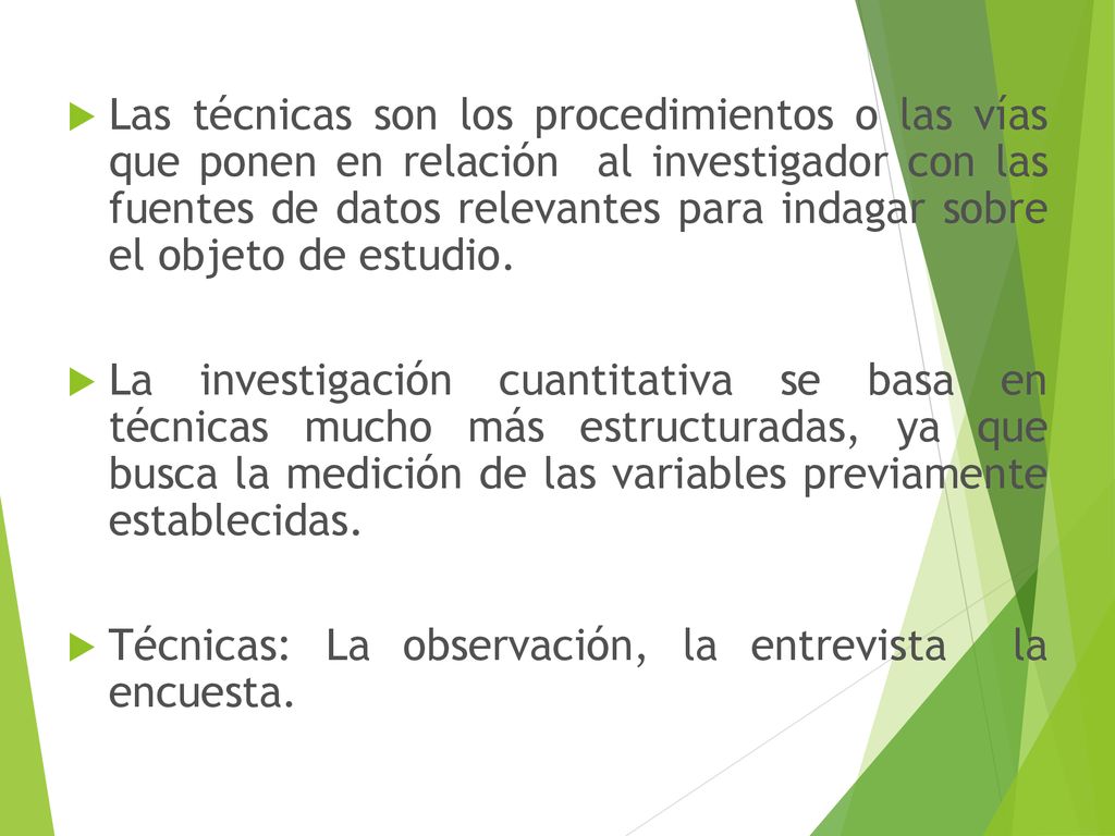 Las técnicas son los procedimientos o las vías que ponen en relación al investigador con las fuentes de datos relevantes para indagar sobre el objeto de estudio.