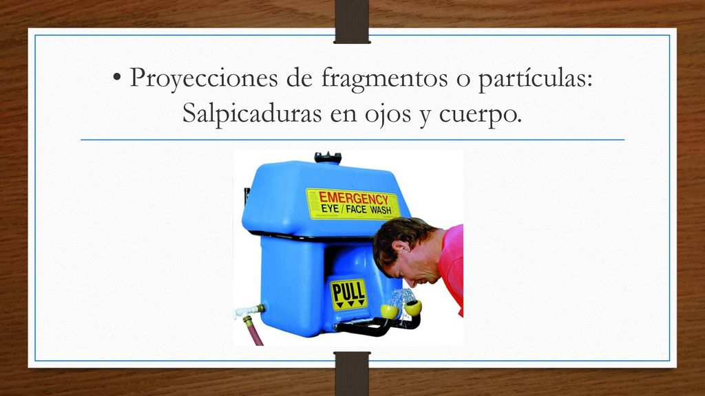 • Proyecciones de fragmentos o partículas: Salpicaduras en ojos y cuerpo.