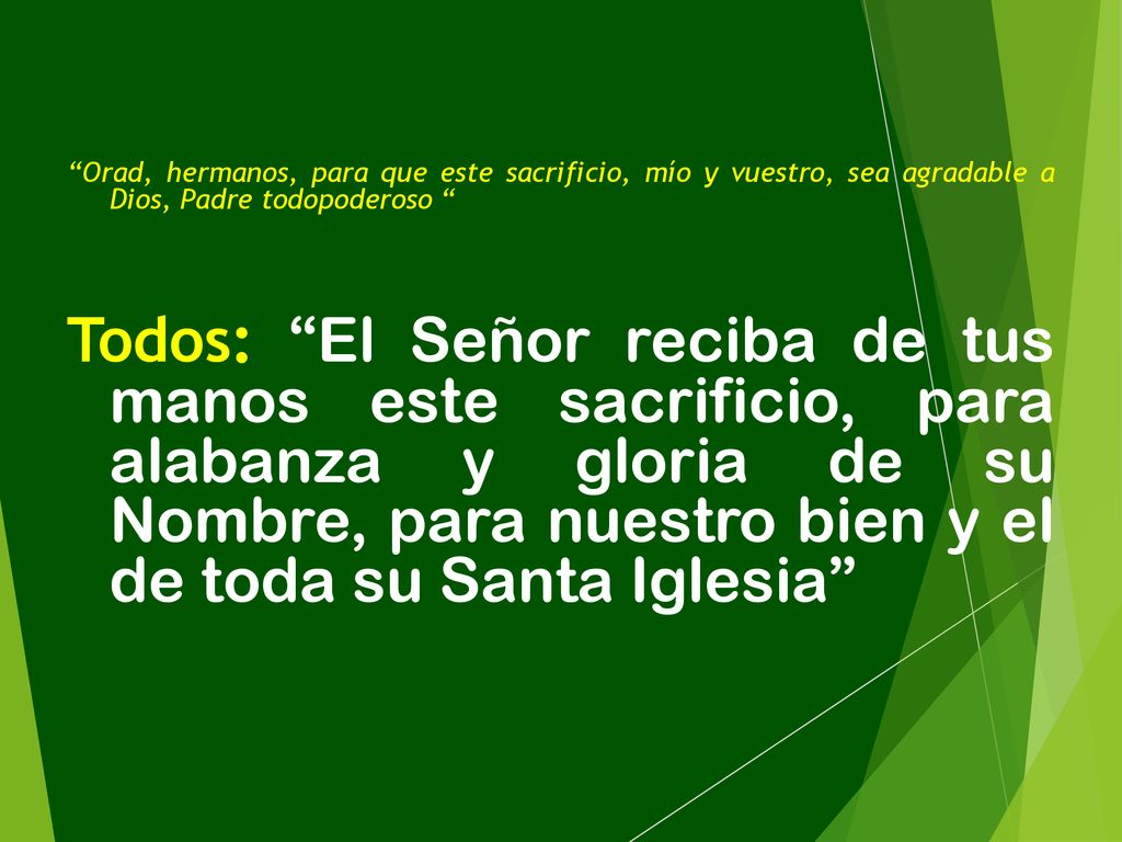 Orad, hermanos, para que este sacrificio, mío y vuestro, sea agradable a Dios, Padre todopoderoso