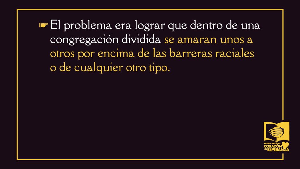 ☛ El problema era lograr que dentro de una congregación dividida se amaran unos a otros por encima de las barreras raciales o de cualquier otro tipo.