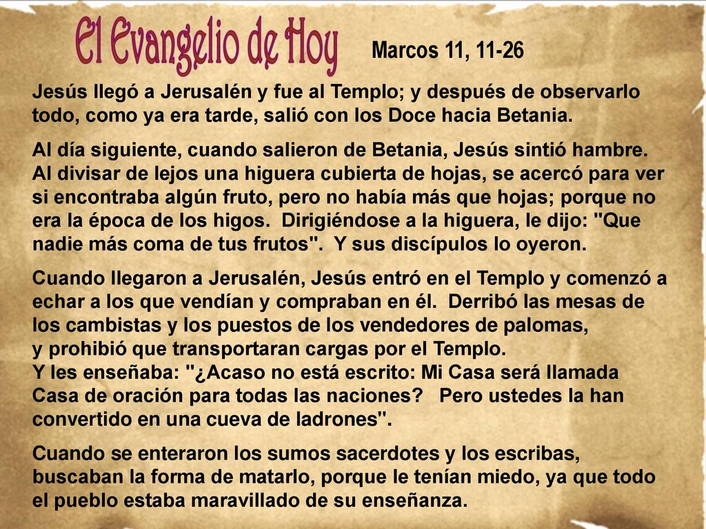 Marcos 11, Jesús llegó a Jerusalén y fue al Templo; y después de observarlo todo, como ya era tarde, salió con los Doce hacia Betania.