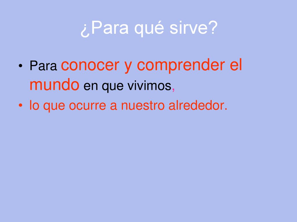 ¿Para qué sirve Para conocer y comprender el mundo en que vivimos,