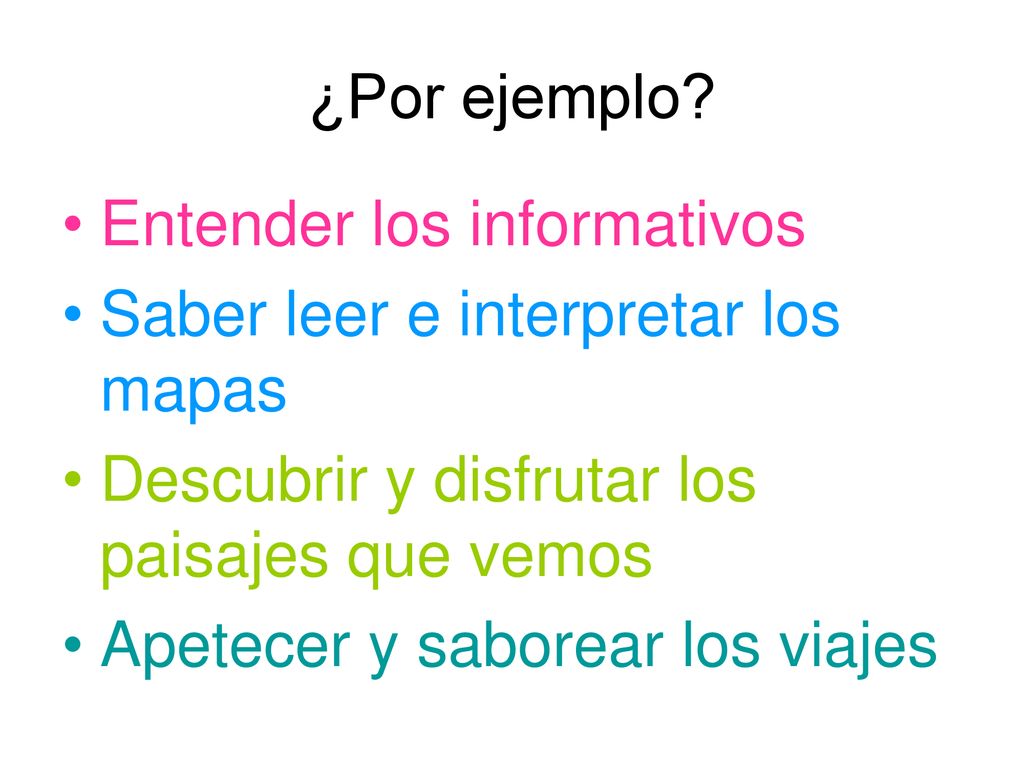 ¿Por ejemplo Entender los informativos. Saber leer e interpretar los mapas. Descubrir y disfrutar los paisajes que vemos.