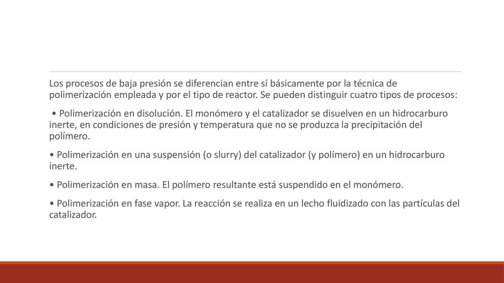 Los procesos de baja presión se diferencian entre sí básicamente por la técnica de polimerización empleada y por el tipo de reactor. Se pueden distinguir cuatro tipos de procesos: