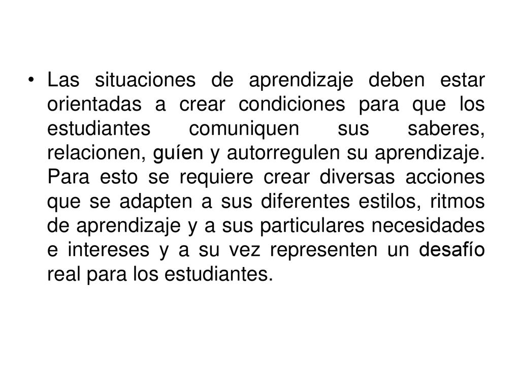 Las situaciones de aprendizaje deben estar orientadas a crear condiciones para que los estudiantes comuniquen sus saberes, relacionen, guíen y autorregulen su aprendizaje.