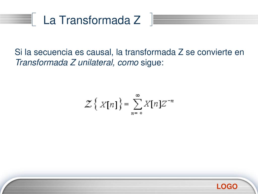 La Transformada Z Si la secuencia es causal, la transformada Z se convierte en Transformada Z unilateral, como sigue: