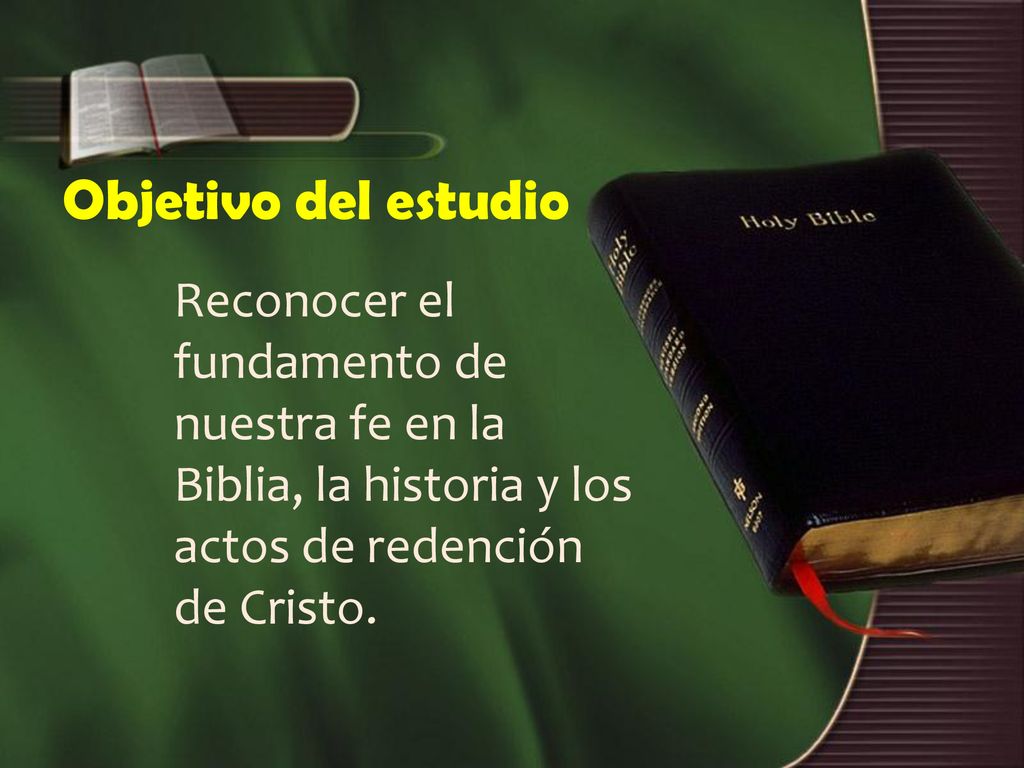 Objetivo del estudio Reconocer el fundamento de nuestra fe en la Biblia, la historia y los actos de redención de Cristo.