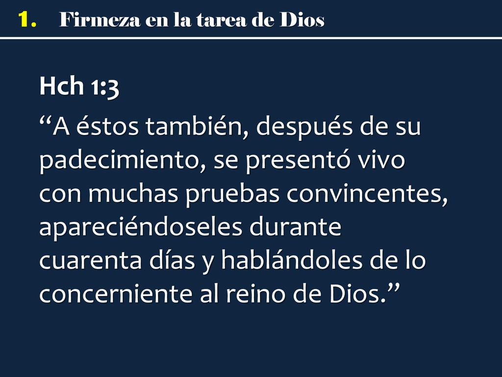 Hch 1:3 A éstos también, después de su padecimiento, se presentó vivo con muchas pruebas convincentes, apareciéndoseles durante cuarenta días y hablándoles de lo concerniente al reino de Dios.