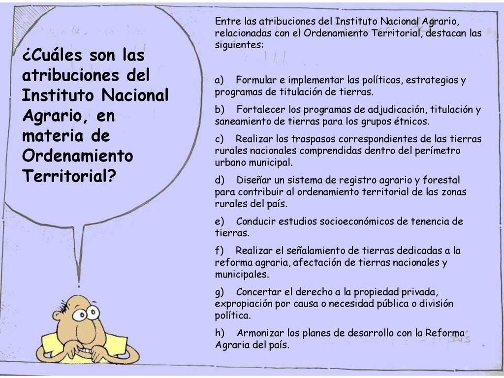 Entre las atribuciones del Instituto Nacional Agrario, relacionadas con el Ordenamiento Territorial, destacan las siguientes: