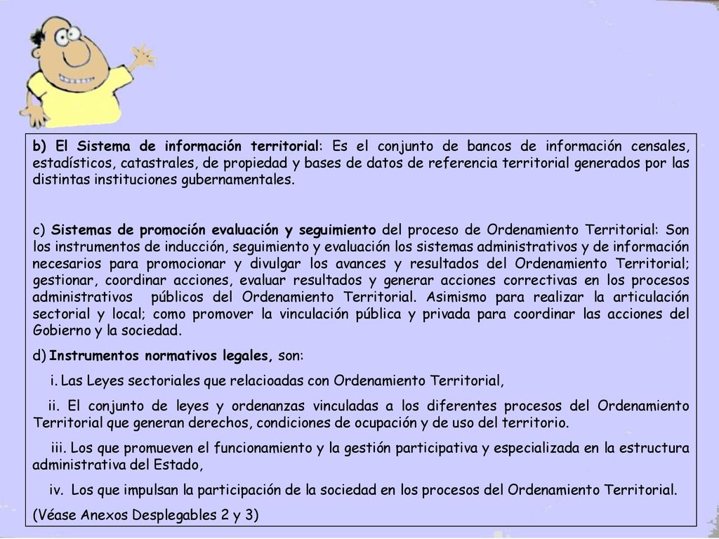 b) El Sistema de información territorial: Es el conjunto de bancos de información censales, estadísticos, catastrales, de propiedad y bases de datos de referencia territorial generados por las distintas instituciones gubernamentales.