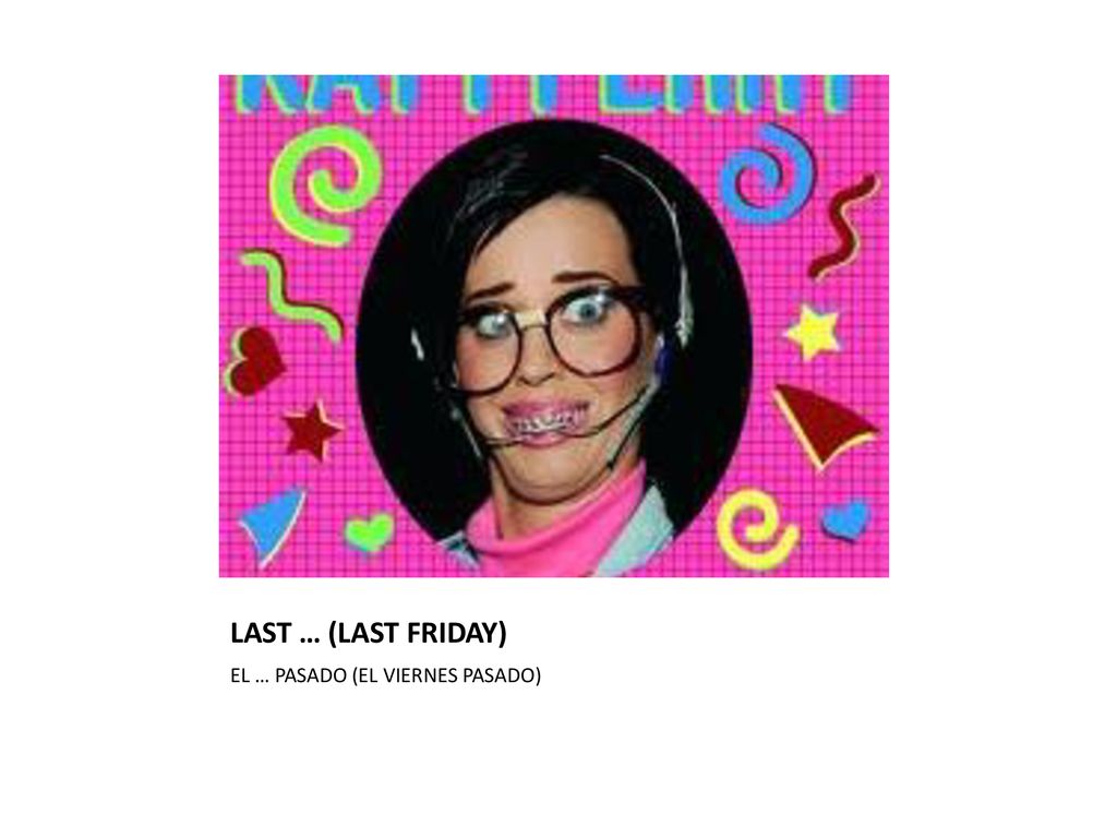 LAST … (LAST FRIDAY) EL … PASADO (EL VIERNES PASADO)