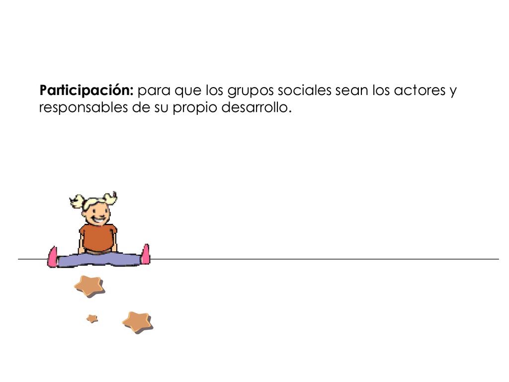 Participación: para que los grupos sociales sean los actores y responsables de su propio desarrollo.