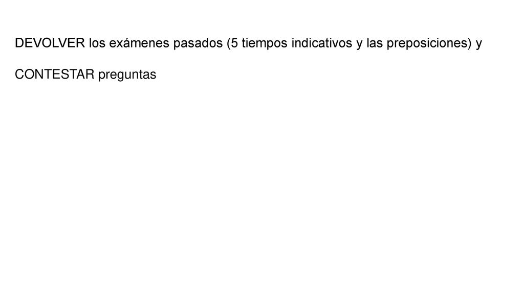 DEVOLVER los exámenes pasados (5 tiempos indicativos y las preposiciones) y