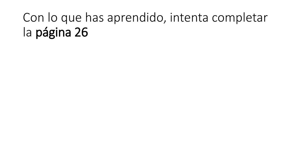 Con lo que has aprendido, intenta completar la página 26