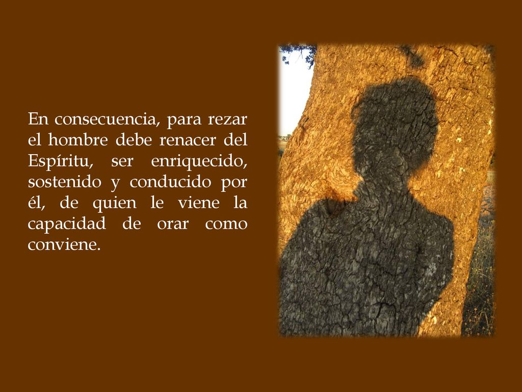 En consecuencia, para rezar el hombre debe renacer del Espíritu, ser enriquecido, sostenido y conducido por él, de quien le viene la capacidad de orar como conviene.