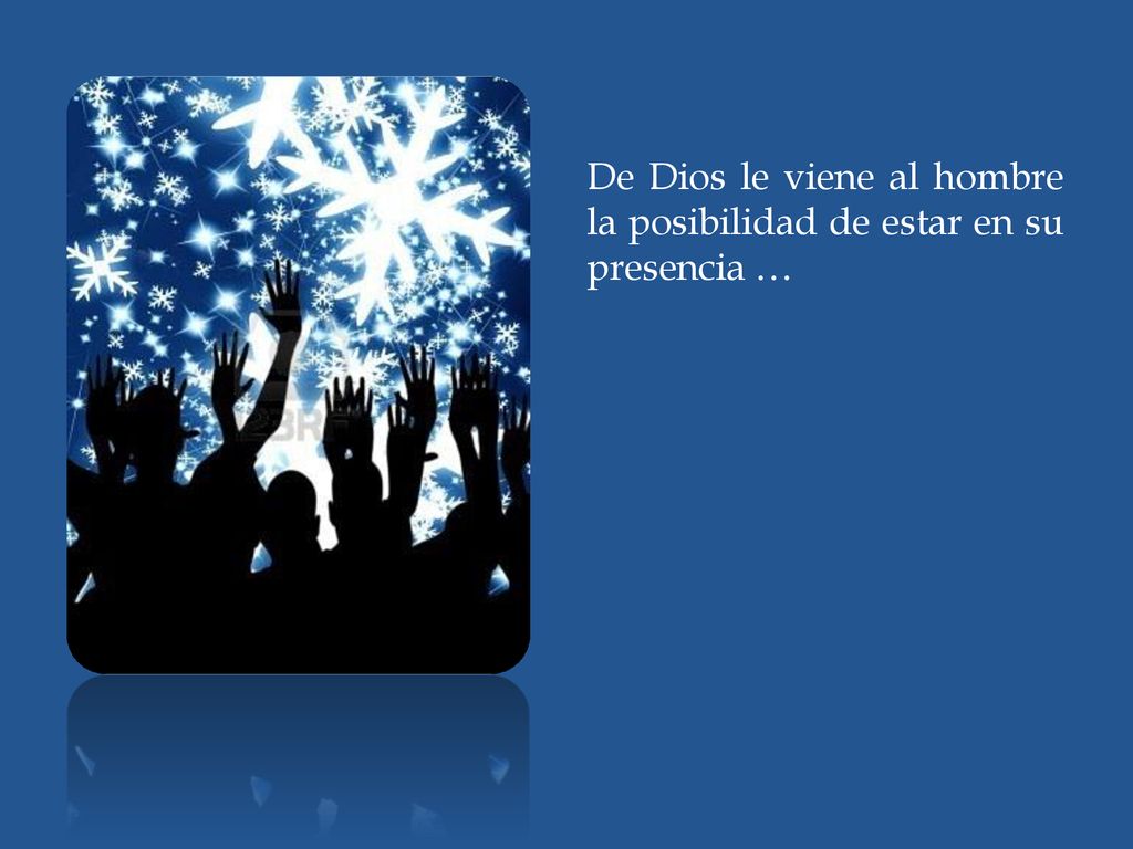 De Dios le viene al hombre la posibilidad de estar en su presencia …