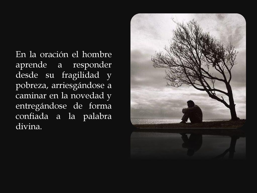 En la oración el hombre aprende a responder desde su fragilidad y pobreza, arriesgándose a caminar en la novedad y entregándose de forma confiada a la palabra divina.