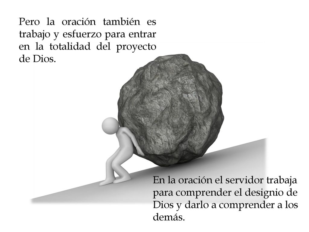 Pero la oración también es trabajo y esfuerzo para entrar en la totalidad del proyecto de Dios.