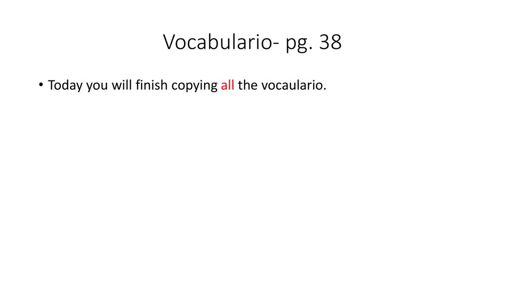 Vocabulario- pg. 38 Today you will finish copying all the vocaulario.