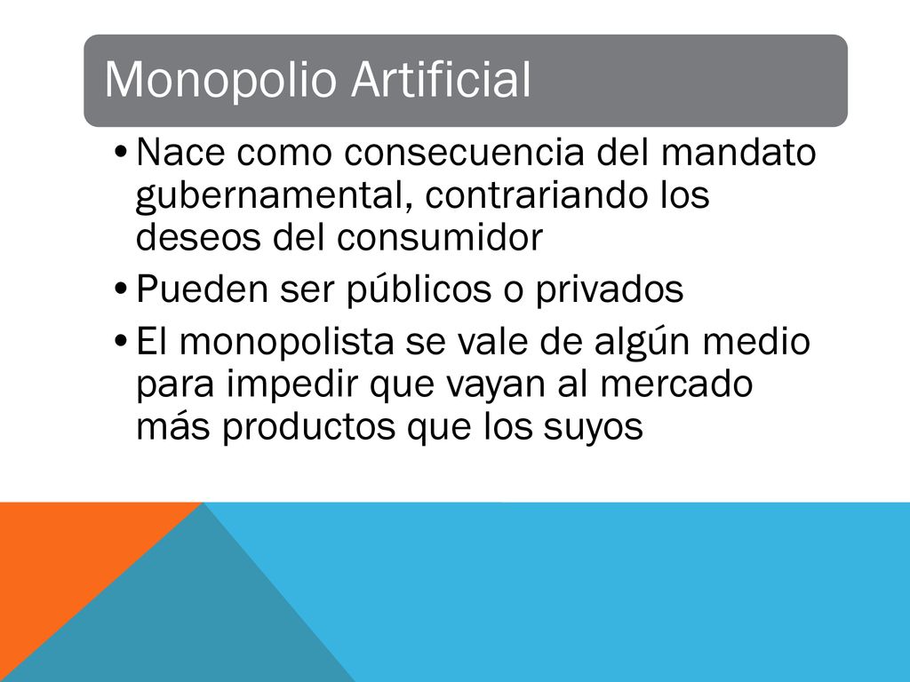 Monopolio Artificial Nace como consecuencia del mandato gubernamental, contrariando los deseos del consumidor.