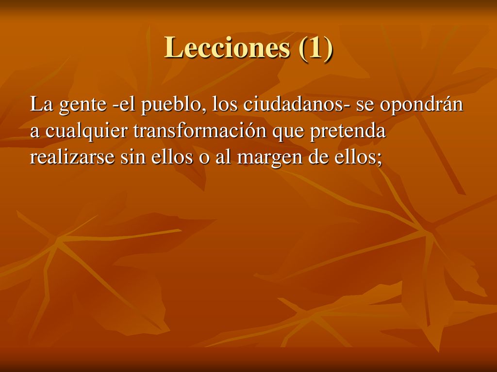Lecciones (1) La gente -el pueblo, los ciudadanos- se opondrán a cualquier transformación que pretenda realizarse sin ellos o al margen de ellos;