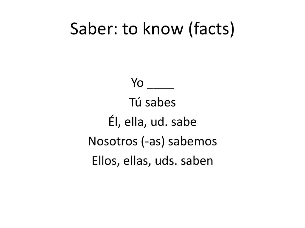 Saber: to know (facts) Yo ____ Tú sabes Él, ella, ud.