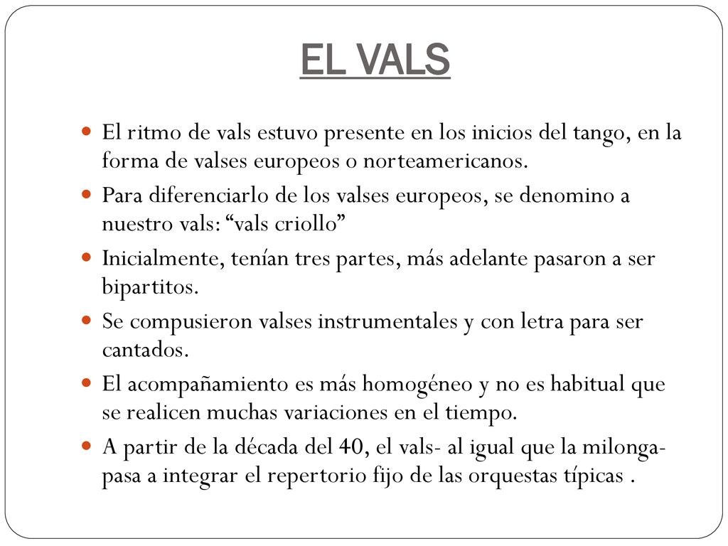 EL VALS El ritmo de vals estuvo presente en los inicios del tango, en la forma de valses europeos o norteamericanos.