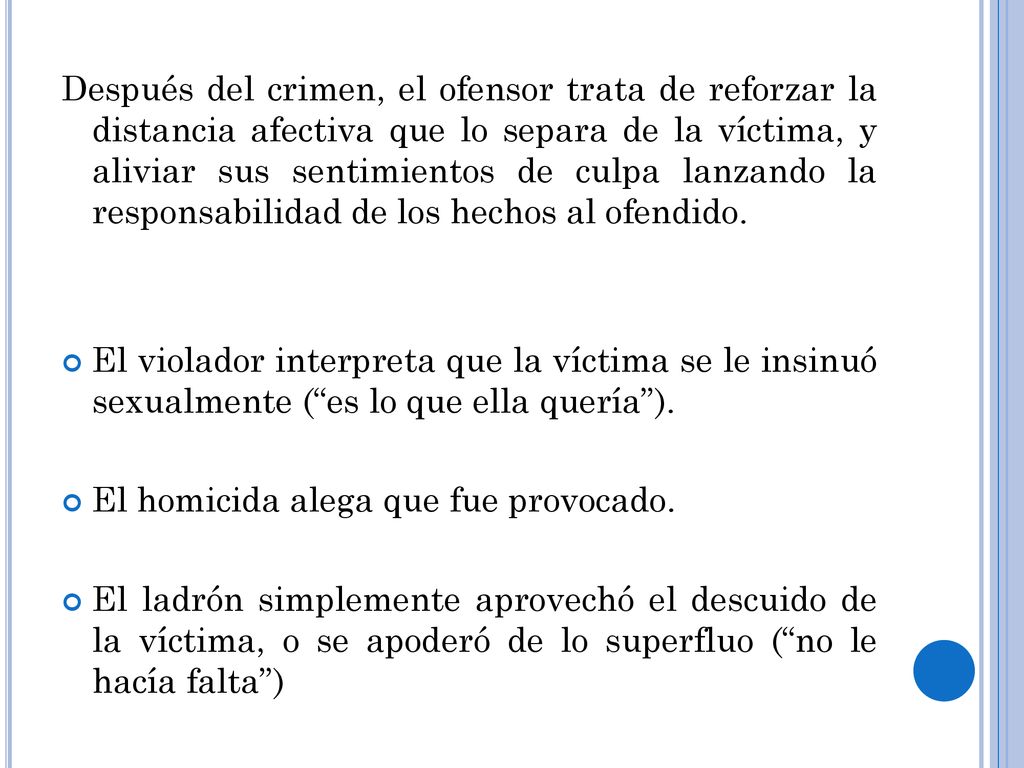 Después del crimen, el ofensor trata de reforzar la distancia afectiva que lo separa de la víctima, y aliviar sus sentimientos de culpa lanzando la responsabilidad de los hechos al ofendido.