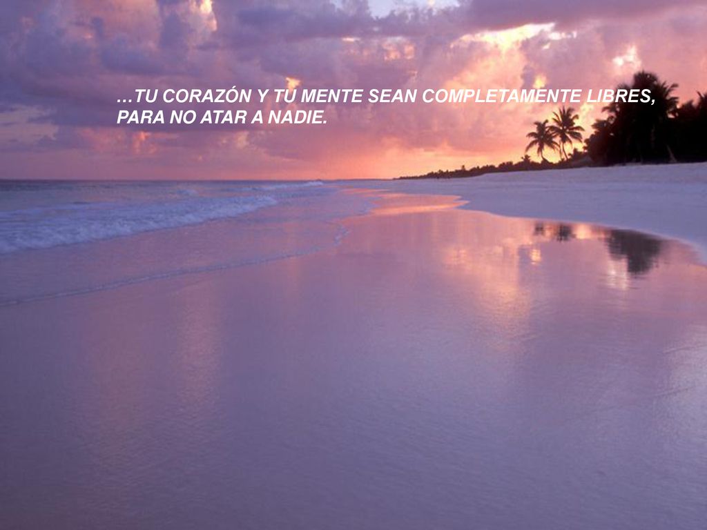 …TU CORAZÓN Y TU MENTE SEAN COMPLETAMENTE LIBRES,