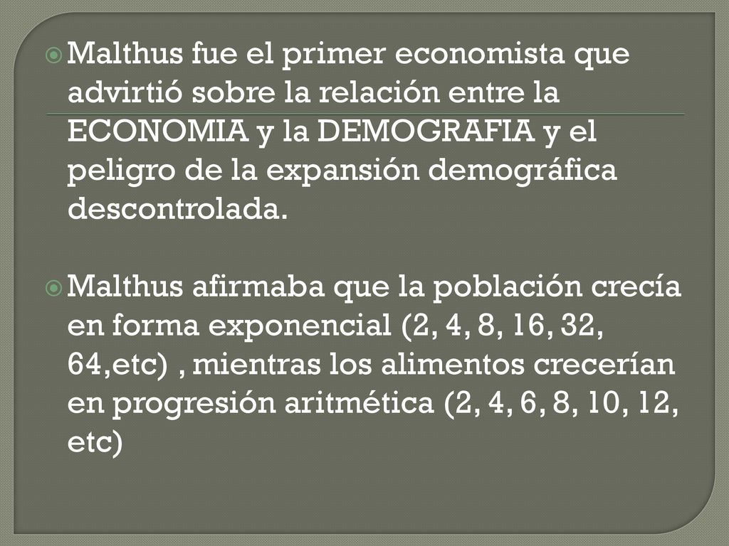 Malthus fue el primer economista que advirtió sobre la relación entre la ECONOMIA y la DEMOGRAFIA y el peligro de la expansión demográfica descontrolada.