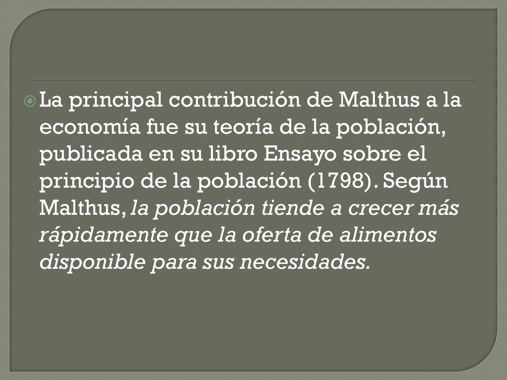 La principal contribución de Malthus a la economía fue su teoría de la población, publicada en su libro Ensayo sobre el principio de la población (1798).