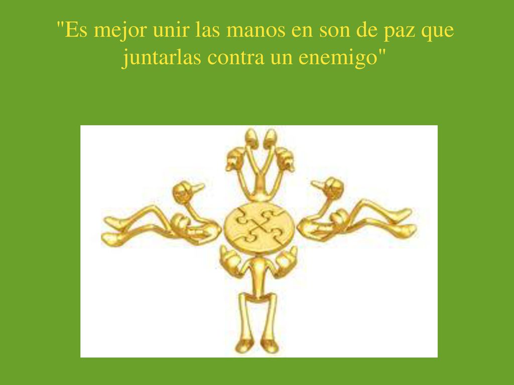 Es mejor unir las manos en son de paz que juntarlas contra un enemigo