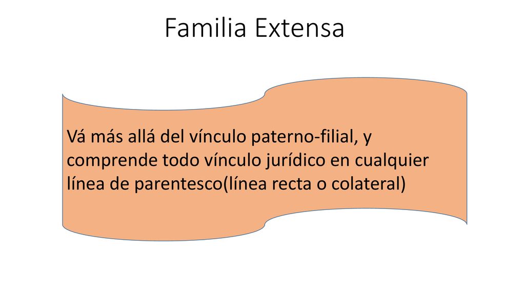 Familia Extensa Vá más allá del vínculo paterno-filial, y comprende todo vínculo jurídico en cualquier línea de parentesco(línea recta o colateral)