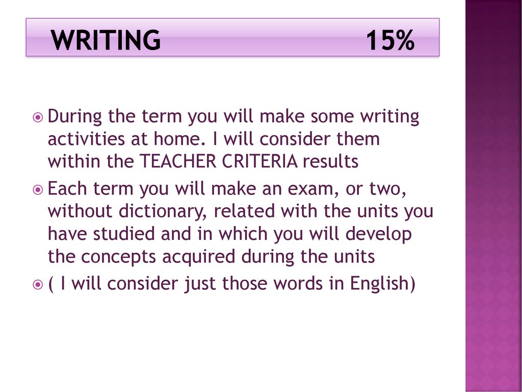 WRITING 15% During the term you will make some writing activities at home. I will consider them within the TEACHER CRITERIA results.