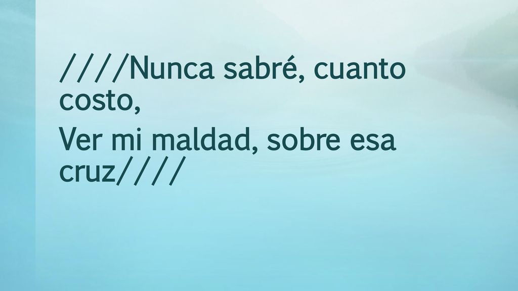 ////Nunca sabré, cuanto costo, Ver mi maldad, sobre esa cruz////