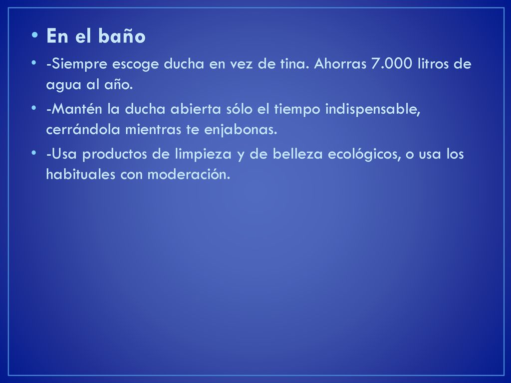 En el baño -Siempre escoge ducha en vez de tina. Ahorras litros de agua al año.