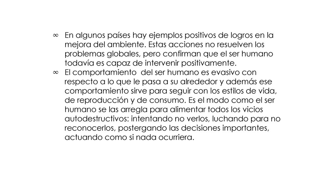 En algunos países hay ejemplos positivos de logros en la mejora del ambiente. Estas acciones no resuelven los problemas globales, pero confirman que el ser humano todavía es capaz de intervenir positivamente.