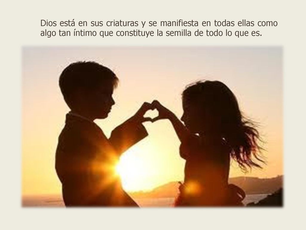 Dios está en sus criaturas y se manifiesta en todas ellas como algo tan íntimo que constituye la semilla de todo lo que es.