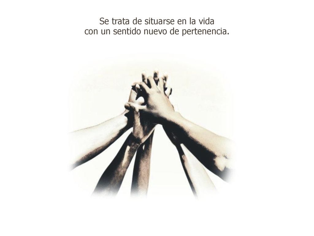 Se trata de situarse en la vida con un sentido nuevo de pertenencia.