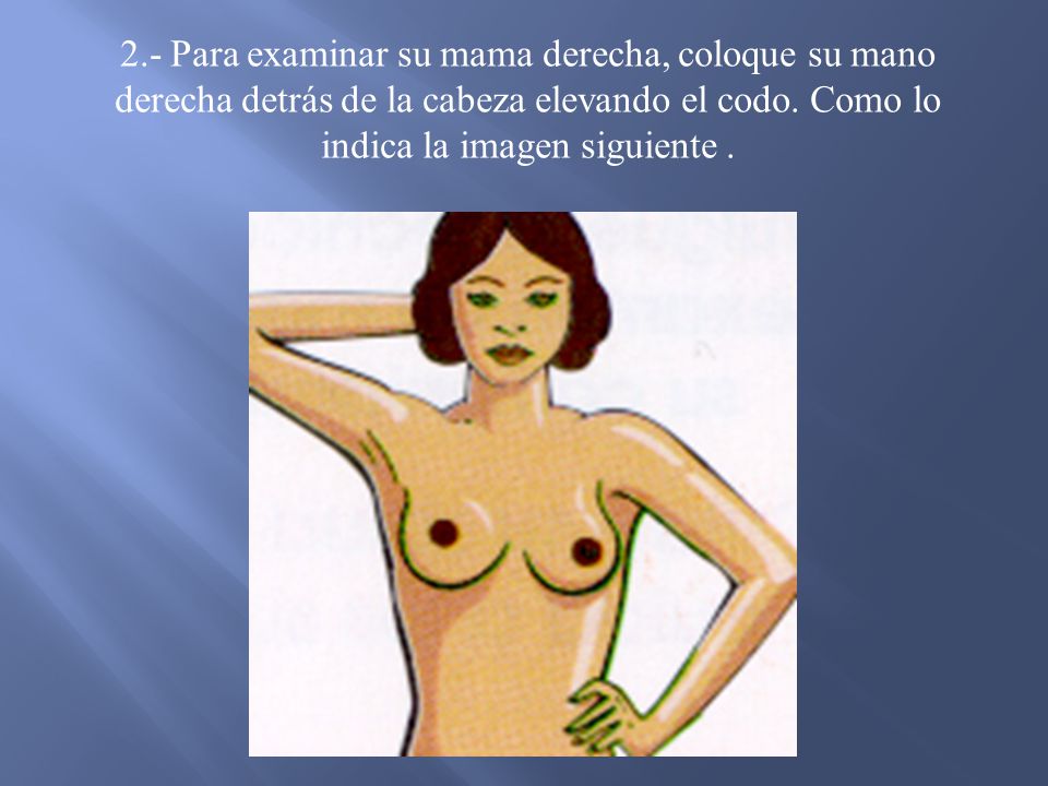 2.- Para examinar su mama derecha, coloque su mano derecha detrás de la cabeza elevando el codo.