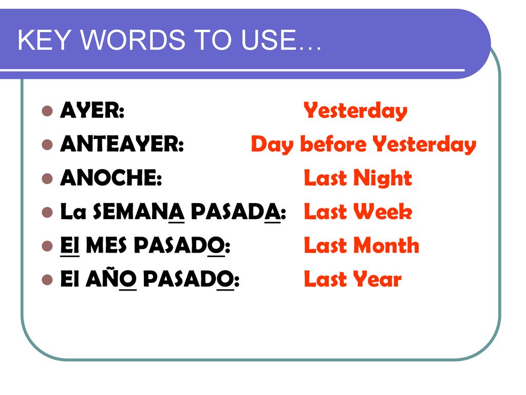 KEY WORDS TO USE… AYER: Yesterday ANTEAYER: Day before Yesterday