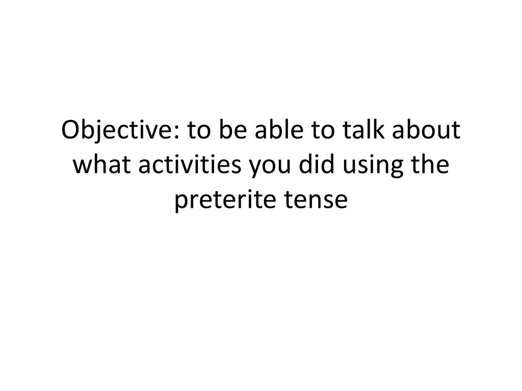 Objective: to be able to talk about what activities you did using the preterite tense