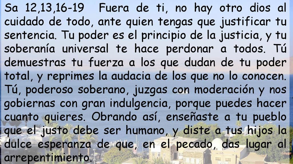 Sa 12,13,16-19 Fuera de ti, no hay otro d¡os al cuidado de todo, ante quien tengas que justificar tu sentencia.