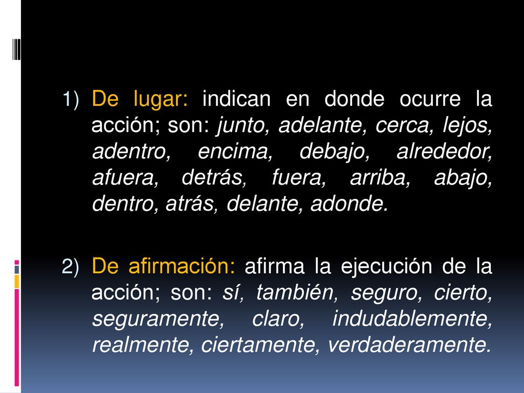 De lugar: indican en donde ocurre la acción; son: junto, adelante, cerca, lejos, adentro, encima, debajo, alrededor, afuera, detrás, fuera, arriba, abajo, dentro, atrás, delante, adonde.