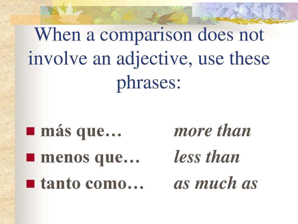 When a comparison does not involve an adjective, use these phrases: