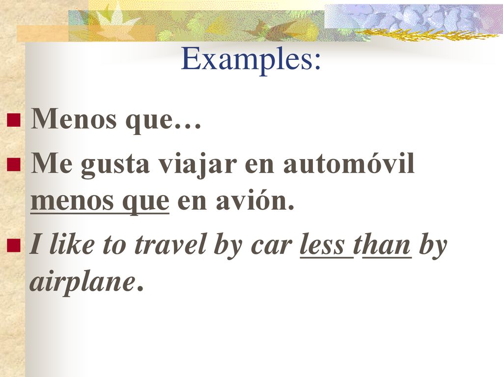 Examples: Menos que… Me gusta viajar en automóvil menos que en avión.