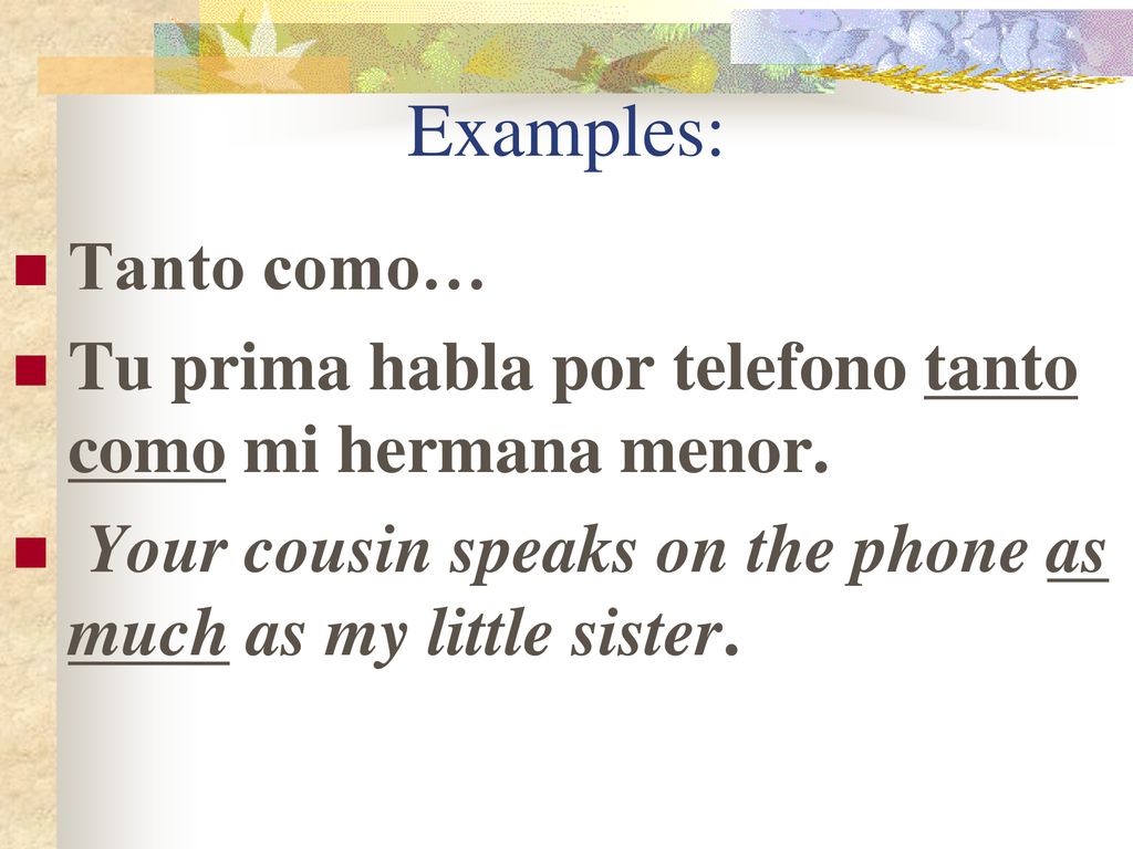 Examples: Tanto como… Tu prima habla por telefono tanto como mi hermana menor.