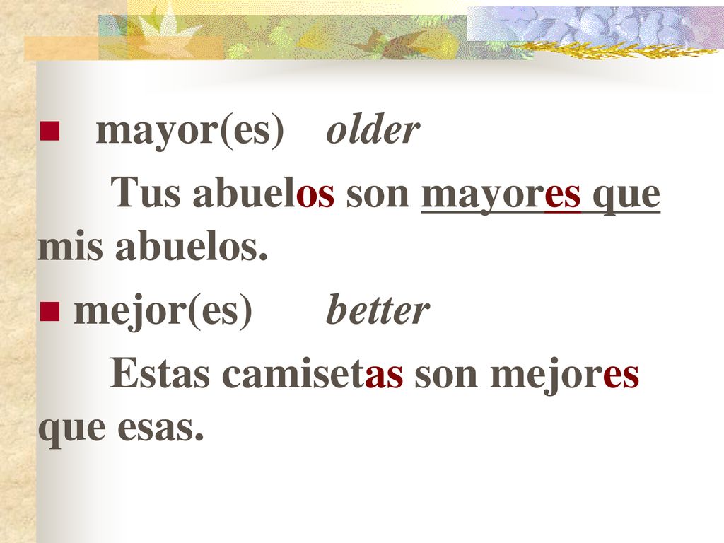 mayor(es) older Tus abuelos son mayores que mis abuelos.