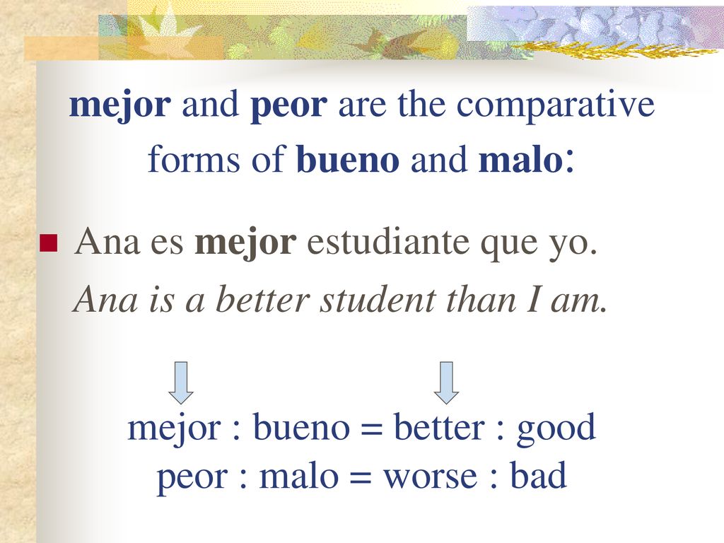 mejor and peor are the comparative forms of bueno and malo: