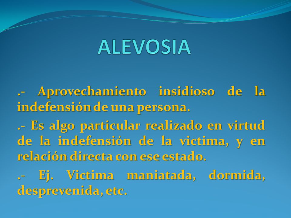 ALEVOSIA .- Aprovechamiento insidioso de la indefensión de una persona.